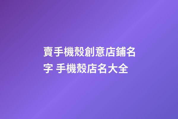 賣手機殼創意店鋪名字 手機殼店名大全-第1張-店鋪起名-玄機派